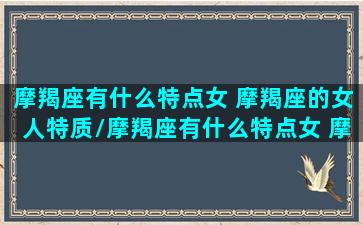 摩羯座有什么特点女 摩羯座的女人特质/摩羯座有什么特点女 摩羯座的女人特质-我的网站